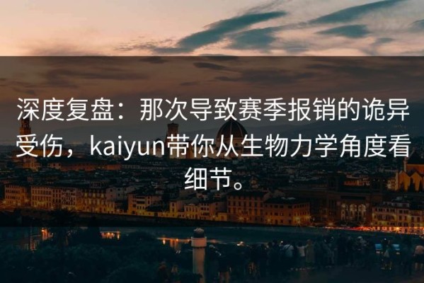 深度复盘：那次导致赛季报销的诡异受伤，kaiyun带你从生物力学角度看细节。