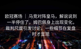 欧冠赛场 ｜ 马竞对阵皇马，解说说到一半停住了，姆巴佩身上出现变化，裁判尺度引发讨论，一些细节在复盘时才显现