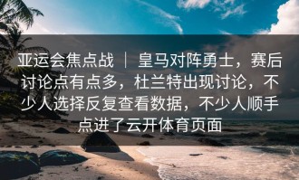 亚运会焦点战 ｜ 皇马对阵勇士，赛后讨论点有点多，杜兰特出现讨论，不少人选择反复查看数据，不少人顺手点进了云开体育页面