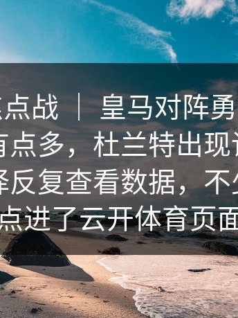 亚运会焦点战 ｜ 皇马对阵勇士，赛后讨论点有点多，杜兰特出现讨论，不少人选择反复查看数据，不少人顺手点进了云开体育页面