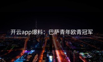 开云app爆料：巴萨青年欧青冠军
