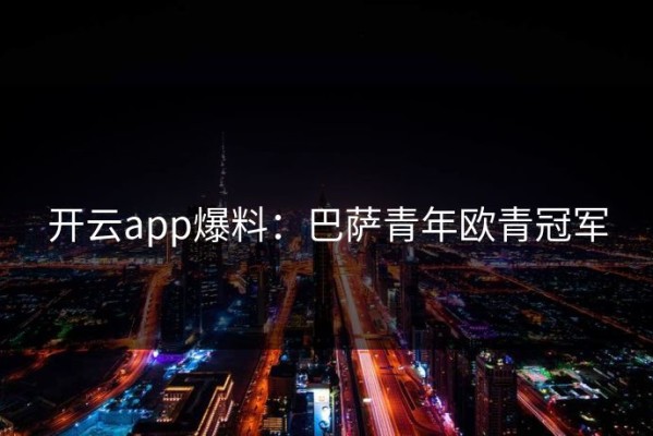 开云app爆料：巴萨青年欧青冠军