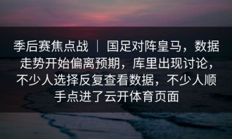 季后赛焦点战 ｜ 国足对阵皇马，数据走势开始偏离预期，库里出现讨论，不少人选择反复查看数据，不少人顺手点进了云开体育页面
