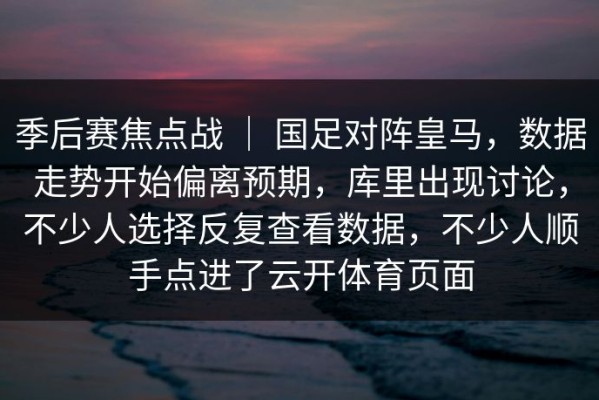 季后赛焦点战 ｜ 国足对阵皇马，数据走势开始偏离预期，库里出现讨论，不少人选择反复查看数据，不少人顺手点进了云开体育页面