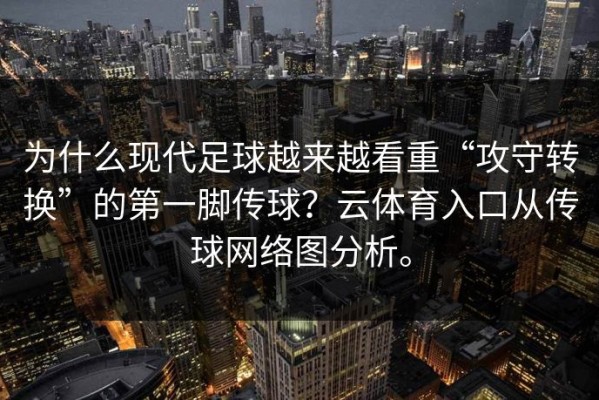为什么现代足球越来越看重“攻守转换”的第一脚传球？云体育入口从传球网络图分析。