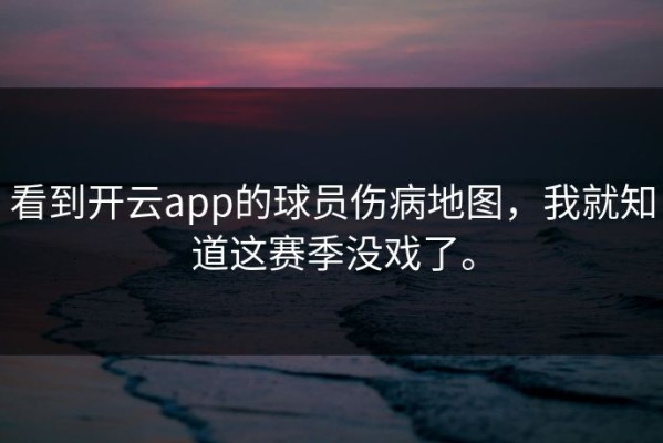 看到开云app的球员伤病地图，我就知道这赛季没戏了。
