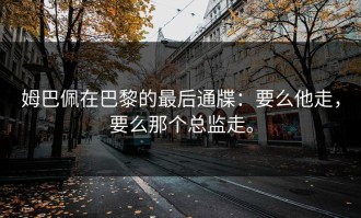 姆巴佩在巴黎的最后通牒：要么他走，要么那个总监走。