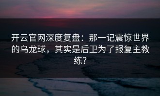 开云官网深度复盘：那一记震惊世界的乌龙球，其实是后卫为了报复主教练？