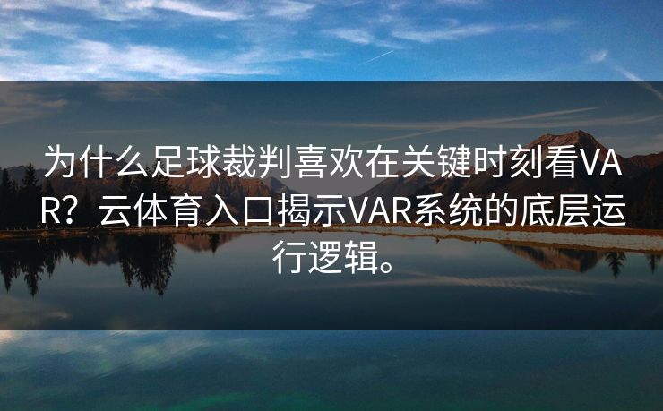 为什么足球裁判喜欢在关键时刻看VAR？云体育入口揭示VAR系统的底层运行逻辑。
