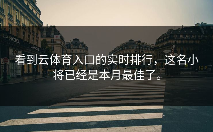 看到云体育入口的实时排行，这名小将已经是本月最佳了。