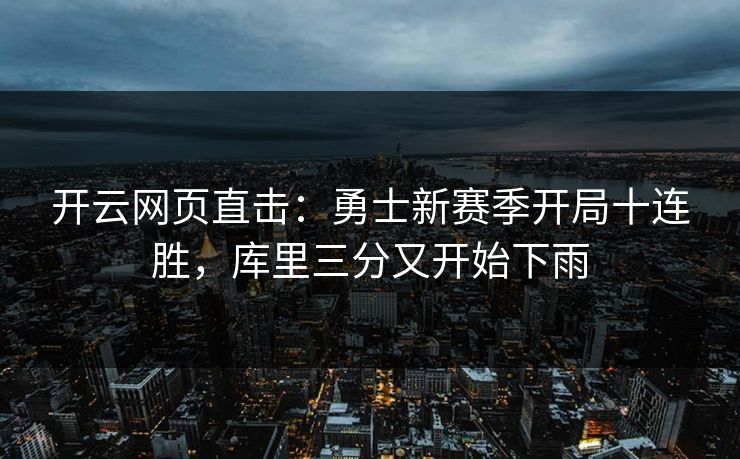 开云网页直击：勇士新赛季开局十连胜，库里三分又开始下雨