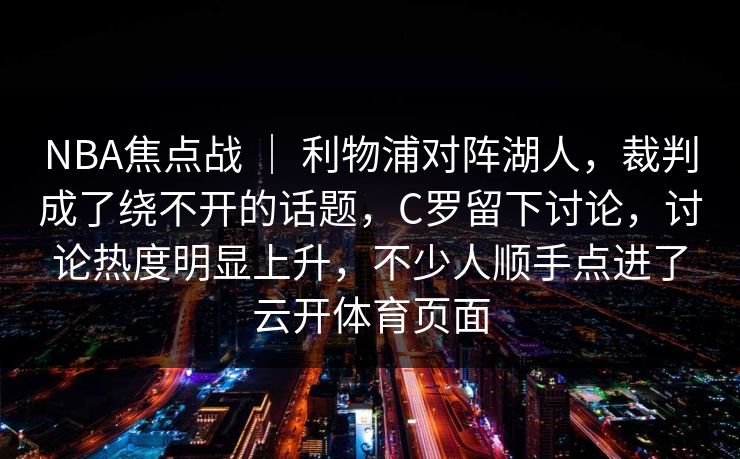 NBA焦点战 ｜ 利物浦对阵湖人，裁判成了绕不开的话题，C罗留下讨论，讨论热度明显上升，不少人顺手点进了云开体育页面