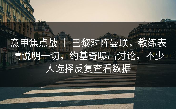 意甲焦点战 ｜ 巴黎对阵曼联，教练表情说明一切，约基奇曝出讨论，不少人选择反复查看数据