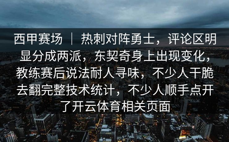 西甲赛场 ｜ 热刺对阵勇士，评论区明显分成两派，东契奇身上出现变化，教练赛后说法耐人寻味，不少人干脆去翻完整技术统计，不少人顺手点开了开云体育相关页面
