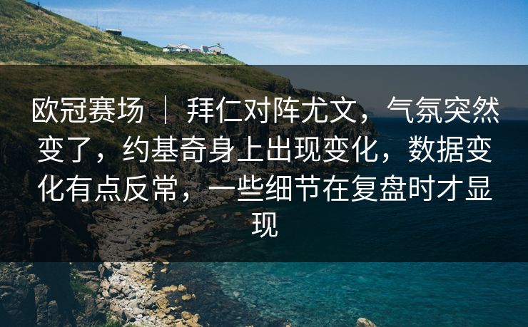 欧冠赛场 | 拜仁对阵尤文,气氛突然变了,约基奇身上出现变化,数据变化有点反常,一些细节在复盘时才显现 欧冠赛场 | 拜仁对阵尤文,气氛突然变了,约基奇身上出现变化,数据变化有点反常,一些细节在复盘时才显现