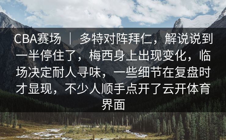 CBA赛场 ｜ 多特对阵拜仁，解说说到一半停住了，梅西身上出现变化，临场决定耐人寻味，一些细节在复盘时才显现，不少人顺手点开了云开体育界面