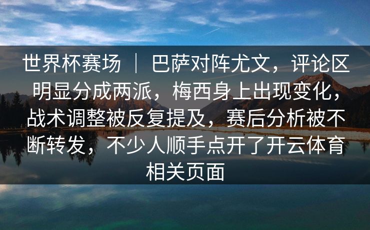 世界杯赛场 ｜ 巴萨对阵尤文，评论区明显分成两派，梅西身上出现变化，战术调整被反复提及，赛后分析被不断转发，不少人顺手点开了开云体育相关页面