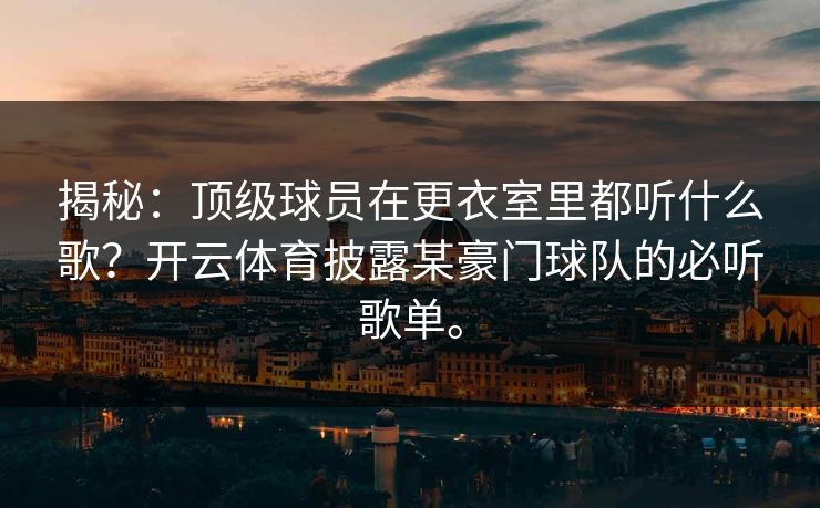揭秘：顶级球员在更衣室里都听什么歌？开云体育披露某豪门球队的必听歌单。