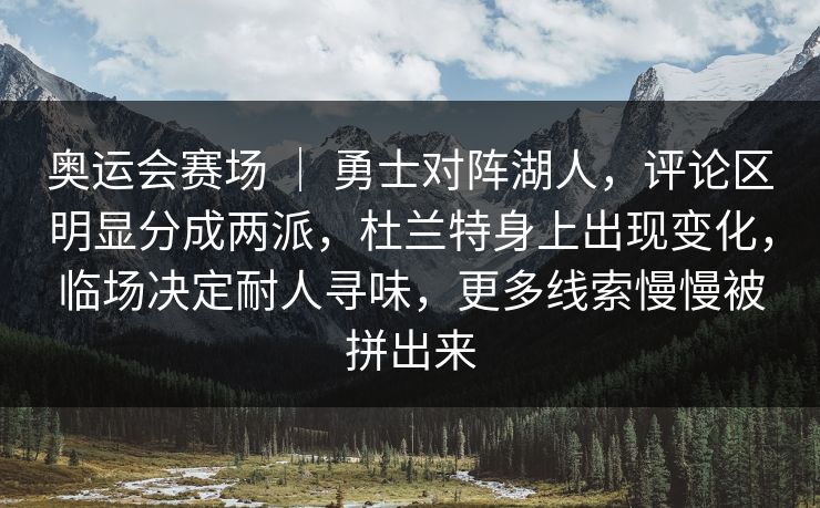 奥运会赛场 ｜ 勇士对阵湖人，评论区明显分成两派，杜兰特身上出现变化，临场决定耐人寻味，更多线索慢慢被拼出来