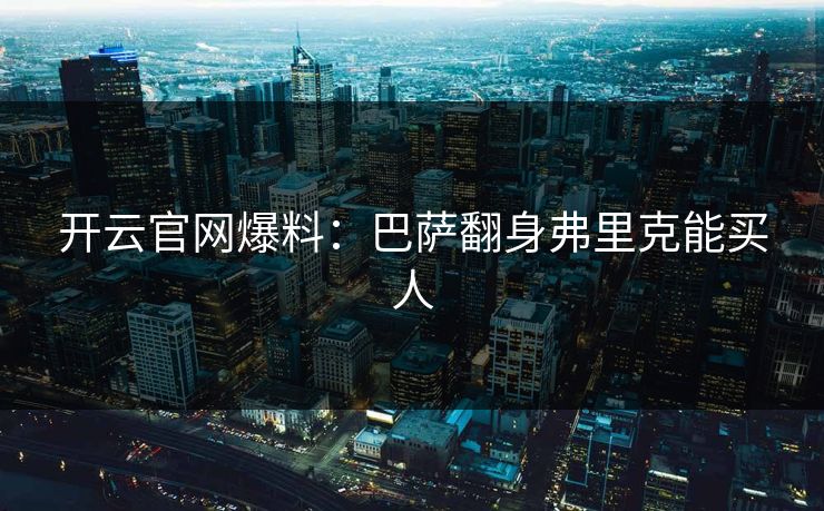 开云官网爆料：巴萨翻身弗里克能买人