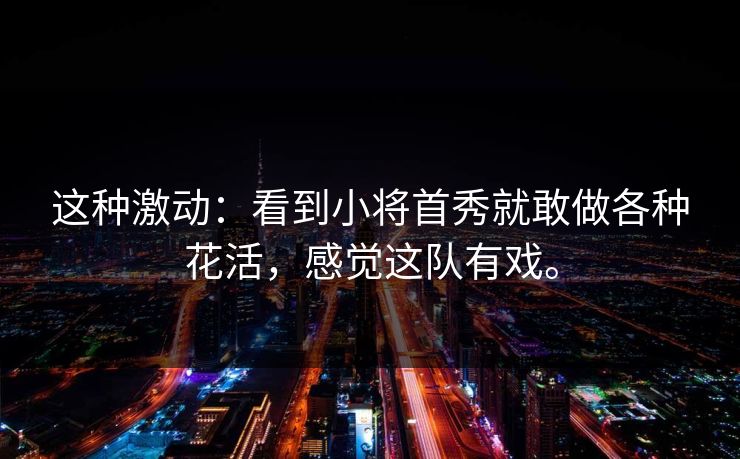 这种激动：看到小将首秀就敢做各种花活，感觉这队有戏。