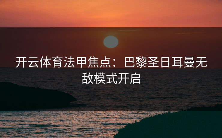 开云体育法甲焦点：巴黎圣日耳曼无敌模式开启