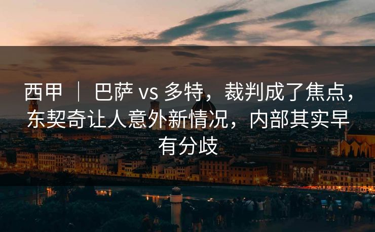 西甲 ｜ 巴萨 vs 多特，裁判成了焦点，东契奇让人意外新情况，内部其实早有分歧